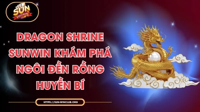 Dragon Shrine Sunwin - Khám Phá Ngôi Đền Rồng Huyền Bí