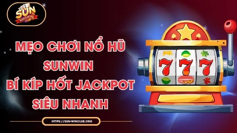 Mẹo Chơi Nổ Hũ Sunwin - Bí Kíp Hốt Jackpot Siêu Nhanh