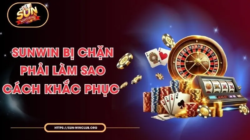 Sunwin Bị Chặn Phải Làm Sao - Cách Khắc Phục