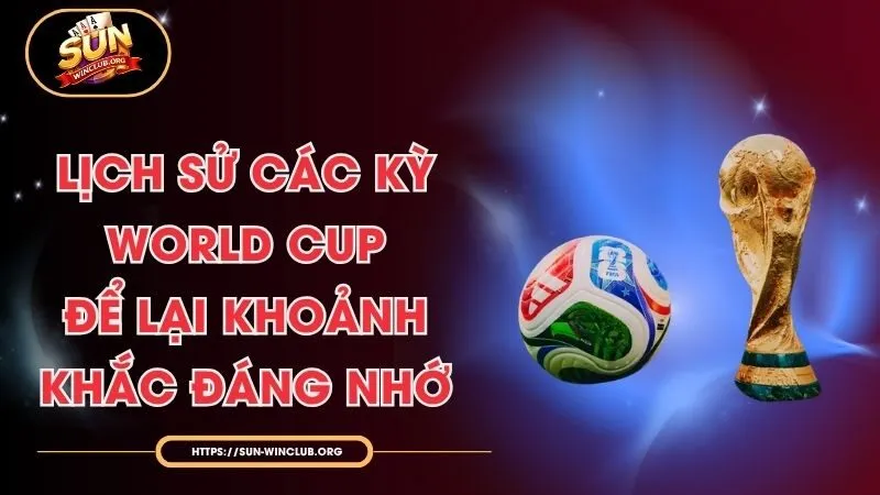 Lịch Sử Các Kỳ World Cup Để Lại Khoảnh Khắc Đáng Nhớ